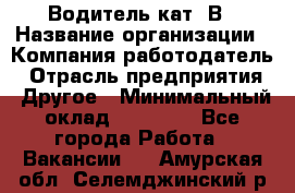 Водитель кат. В › Название организации ­ Компания-работодатель › Отрасль предприятия ­ Другое › Минимальный оклад ­ 25 000 - Все города Работа » Вакансии   . Амурская обл.,Селемджинский р-н